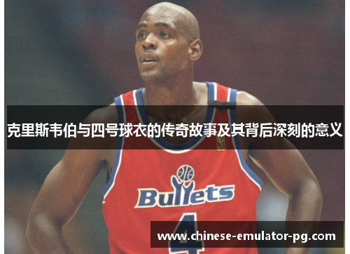 克里斯韦伯与四号球衣的传奇故事及其背后深刻的意义