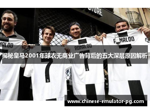 揭秘皇马2001年球衣无商业广告背后的五大深层原因解析