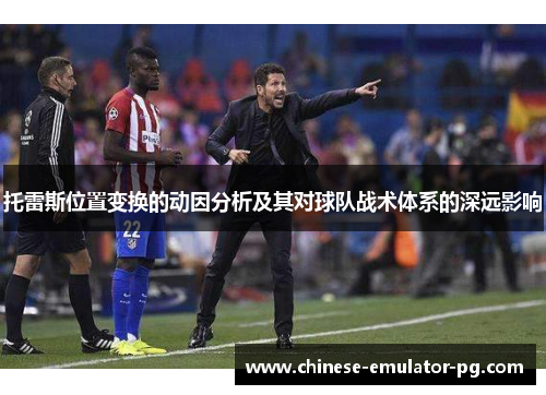 托雷斯位置变换的动因分析及其对球队战术体系的深远影响