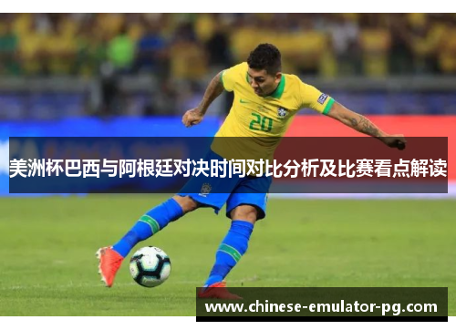 美洲杯巴西与阿根廷对决时间对比分析及比赛看点解读