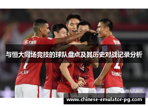 与恒大同场竞技的球队盘点及其历史对战记录分析