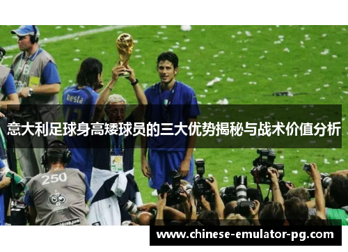 意大利足球身高矮球员的三大优势揭秘与战术价值分析 意大利足球身高矮球员的三大优势揭秘与战术价值分析