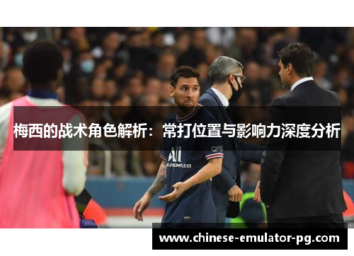 梅西的战术角色解析:常打位置与影响力深度分析 梅西的战术角色解析:常打位置与影响力深度分析