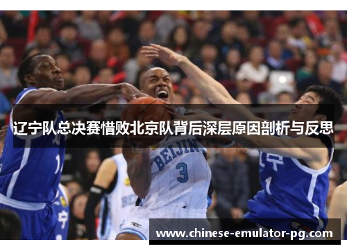 辽宁队总决赛惜败北京队背后深层原因剖析与反思 辽宁队总决赛惜败北京队背后深层原因剖析与反思