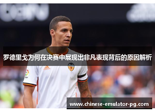罗德里戈为何在决赛中展现出非凡表现背后的原因解析 罗德里戈为何在决赛中展现出非凡表现背后的原因解析