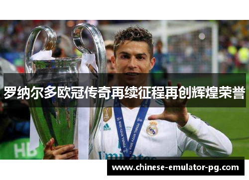 罗纳尔多欧冠传奇再续征程再创辉煌荣誉