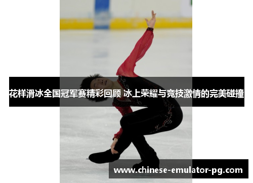 花样滑冰全国冠军赛精彩回顾 冰上荣耀与竞技激情的完美碰撞