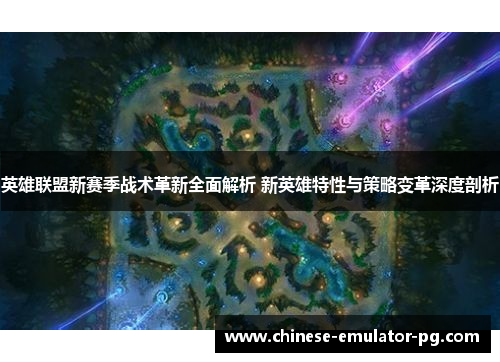 英雄联盟新赛季战术革新全面解析 新英雄特性与策略变革深度剖析