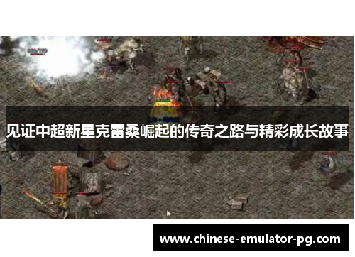 见证中超新星克雷桑崛起的传奇之路与精彩成长故事