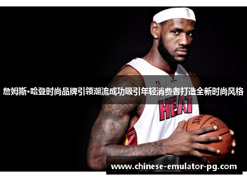詹姆斯·哈登时尚品牌引领潮流成功吸引年轻消费者打造全新时尚风格