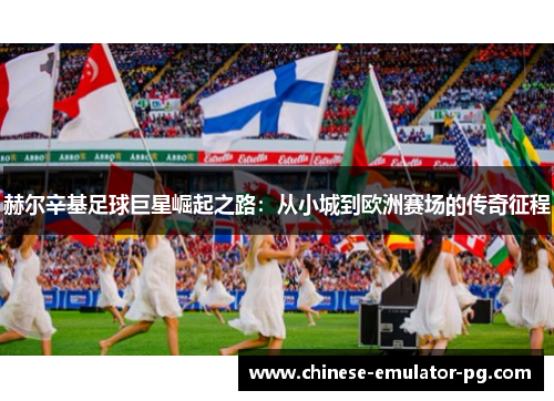 赫尔辛基足球巨星崛起之路：从小城到欧洲赛场的传奇征程