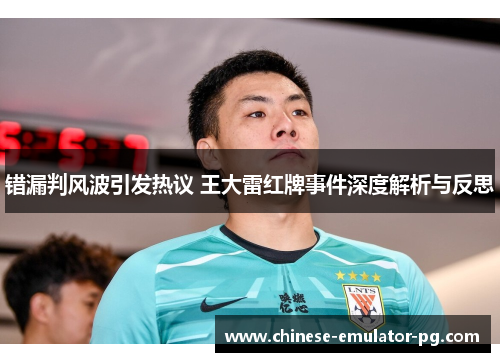 错漏判风波引发热议 王大雷红牌事件深度解析与反思