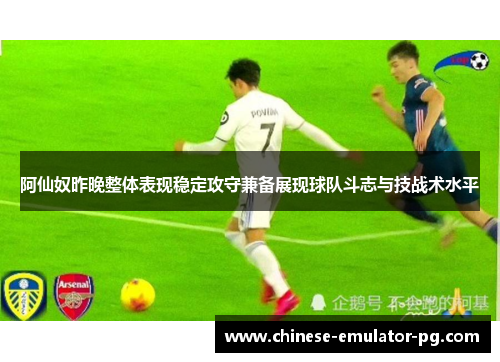 阿仙奴昨晚整体表现稳定攻守兼备展现球队斗志与技战术水平