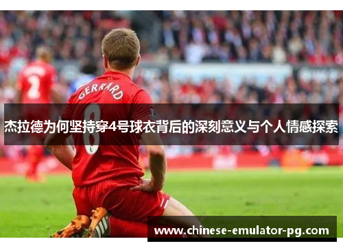 杰拉德为何坚持穿4号球衣背后的深刻意义与个人情感探索
