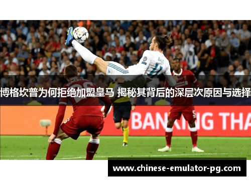 博格坎普为何拒绝加盟皇马 揭秘其背后的深层次原因与选择