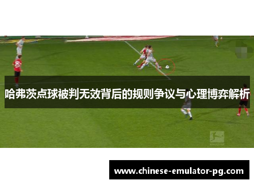 哈弗茨点球被判无效背后的规则争议与心理博弈解析
