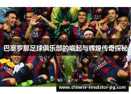巴塞罗那足球俱乐部的崛起与辉煌传奇探秘