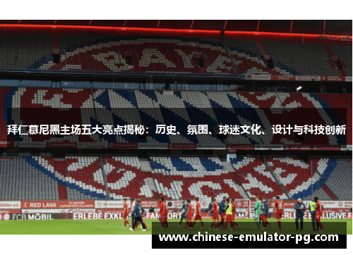拜仁慕尼黑主场五大亮点揭秘：历史、氛围、球迷文化、设计与科技创新