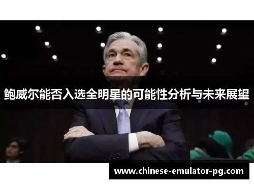 鲍威尔能否入选全明星的可能性分析与未来展望