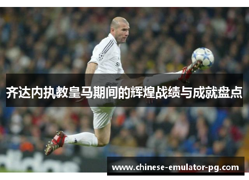 齐达内执教皇马期间的辉煌战绩与成就盘点