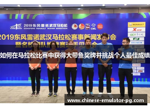 如何在马拉松比赛中获得大带鱼奖牌并挑战个人最佳成绩