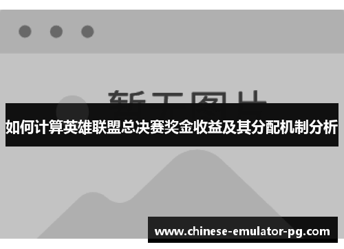 如何计算英雄联盟总决赛奖金收益及其分配机制分析 如何计算英雄联盟总决赛奖金收益及其分配机制分析