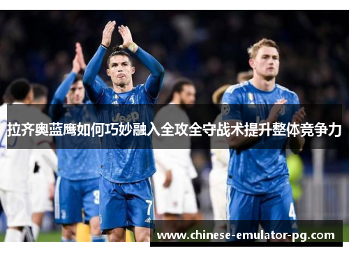 拉齐奥蓝鹰如何巧妙融入全攻全守战术提升整体竞争力