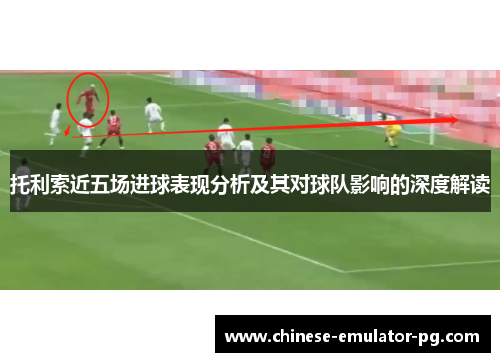 托利索近五场进球表现分析及其对球队影响的深度解读 托利索近五场进球表现分析及其对球队影响的深度解读
