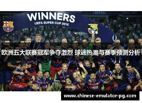 欧洲五大联赛冠军争夺激烈 球迷热潮与赛季预测分析