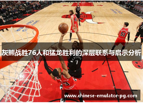 灰熊战胜76人和猛龙胜利的深层联系与启示分析