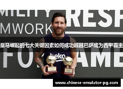 皇马崛起的七大关键因素如何成功超越巴萨成为西甲霸主