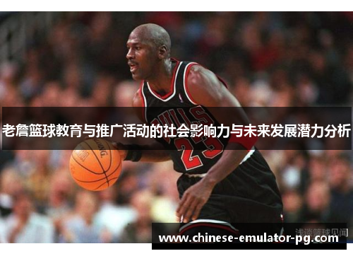 老詹篮球教育与推广活动的社会影响力与未来发展潜力分析