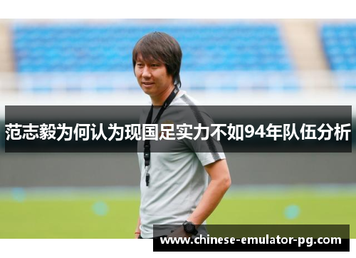范志毅为何认为现国足实力不如94年队伍分析