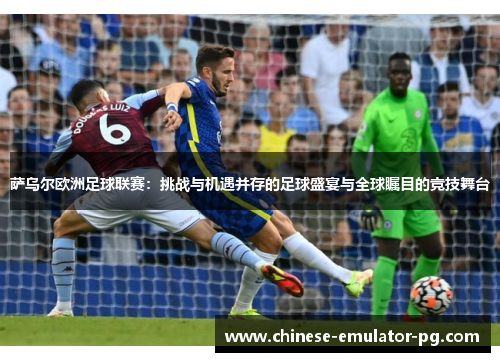 萨乌尔欧洲足球联赛：挑战与机遇并存的足球盛宴与全球瞩目的竞技舞台