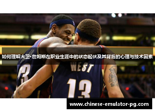 如何理解大卫·詹姆斯在职业生涯中的状态起伏及其背后的心理与技术因素