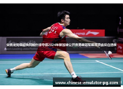 安赛龙凭借超快网前扑球夺得2024年新加坡公开赛男单冠军展现顶级反应速度