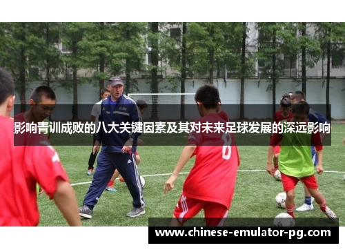 影响青训成败的八大关键因素及其对未来足球发展的深远影响