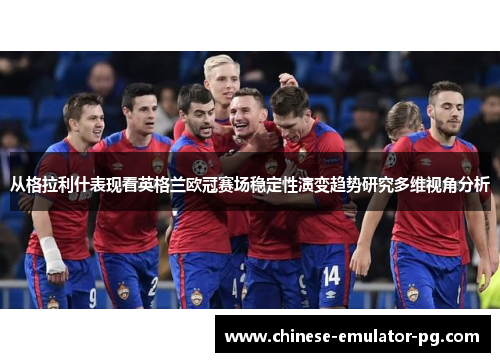 从格拉利什表现看英格兰欧冠赛场稳定性演变趋势研究多维视角分析 从格拉利什表现看英格兰欧冠赛场稳定性演变趋势研究多维视角分析