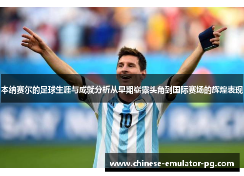 本纳赛尔的足球生涯与成就分析从早期崭露头角到国际赛场的辉煌表现 本纳赛尔的足球生涯与成就分析从早期崭露头角到国际赛场的辉煌表现