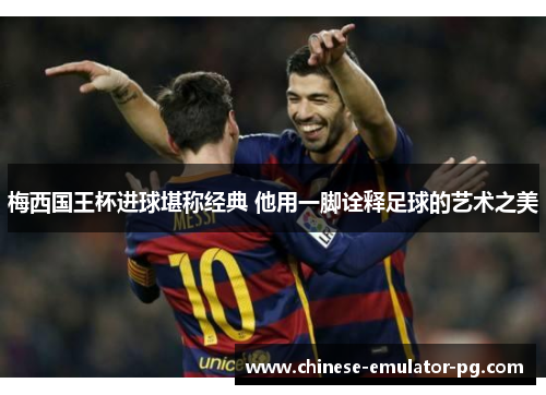 梅西国王杯进球堪称经典 他用一脚诠释足球的艺术之美
