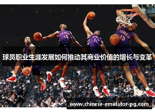 球员职业生涯发展如何推动其商业价值的增长与变革