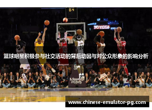 篮球明星积极参与社交活动的背后动因与对公众形象的影响分析