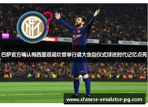 巴萨官方确认梅西重返诺坎普举行盛大告别仪式球迷时代记忆点亮