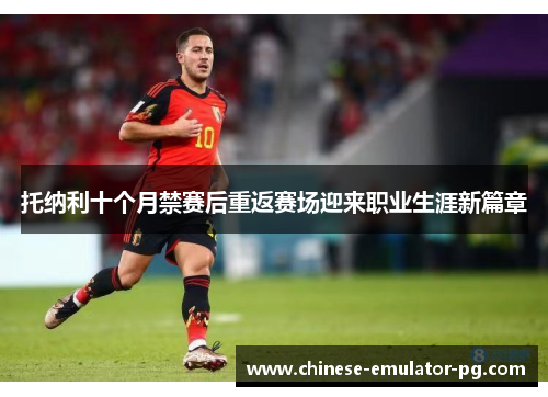 托纳利十个月禁赛后重返赛场迎来职业生涯新篇章