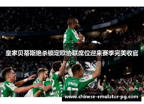 皇家贝蒂斯绝杀锁定欧协联席位迎来赛季完美收官