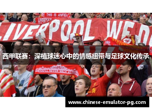 西甲联赛：深植球迷心中的情感纽带与足球文化传承