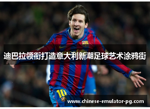 迪巴拉领衔打造意大利新潮足球艺术涂鸦街 迪巴拉领衔打造意大利新潮足球艺术涂鸦街