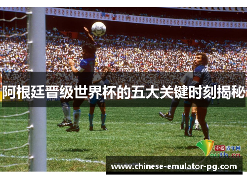 阿根廷晋级世界杯的五大关键时刻揭秘 阿根廷晋级世界杯的五大关键时刻揭秘