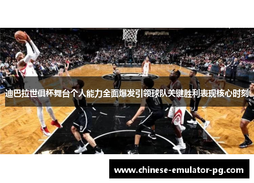 迪巴拉世俱杯舞台个人能力全面爆发引领球队关键胜利表现核心时刻
