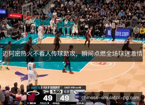 迈阿密热火不看人传球助攻，瞬间点燃全场球迷激情